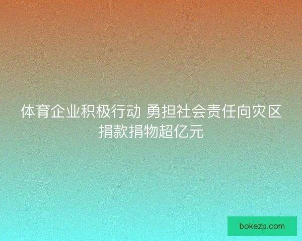 体育企业积极行动 勇担社会责任向灾区捐款捐物超亿元